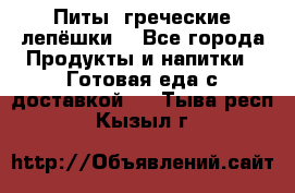 Питы (греческие лепёшки) - Все города Продукты и напитки » Готовая еда с доставкой   . Тыва респ.,Кызыл г.